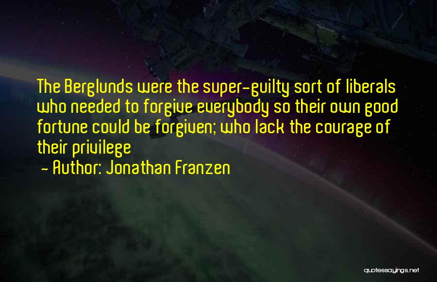 Jonathan Franzen Quotes: The Berglunds Were The Super-guilty Sort Of Liberals Who Needed To Forgive Everybody So Their Own Good Fortune Could Be