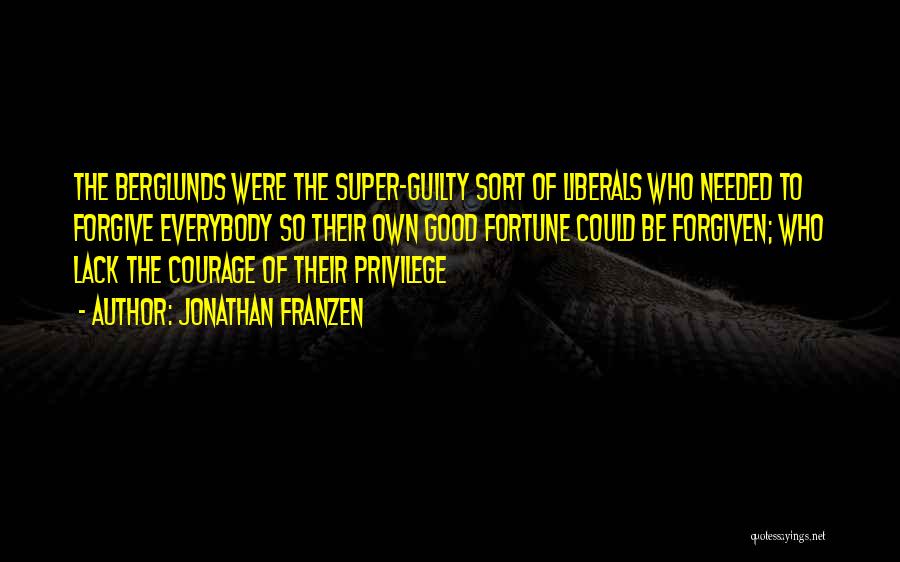 Jonathan Franzen Quotes: The Berglunds Were The Super-guilty Sort Of Liberals Who Needed To Forgive Everybody So Their Own Good Fortune Could Be