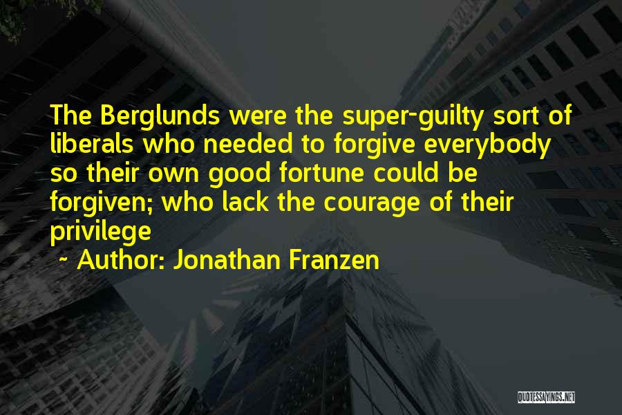Jonathan Franzen Quotes: The Berglunds Were The Super-guilty Sort Of Liberals Who Needed To Forgive Everybody So Their Own Good Fortune Could Be