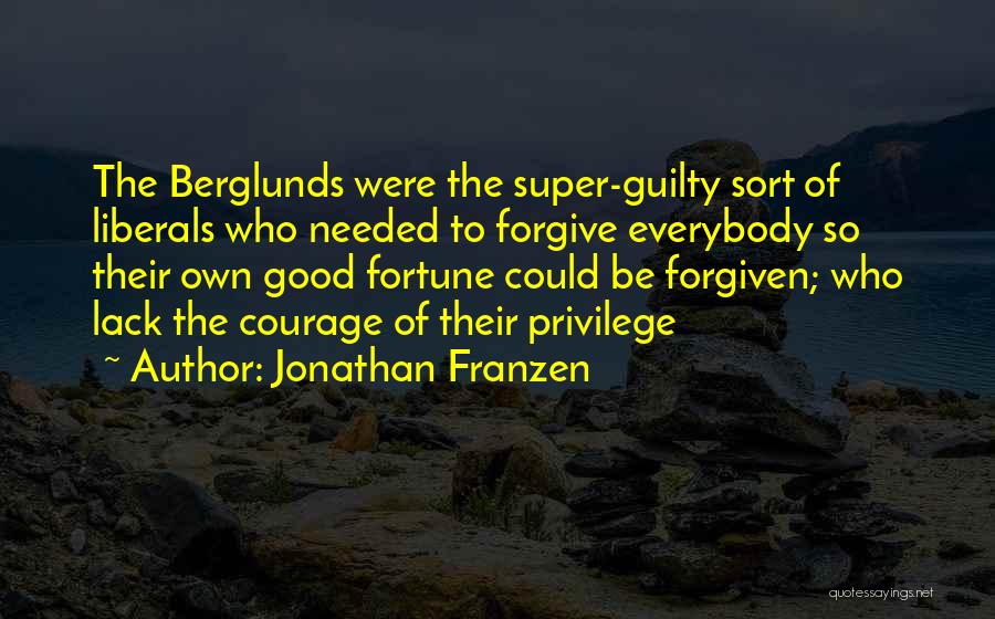 Jonathan Franzen Quotes: The Berglunds Were The Super-guilty Sort Of Liberals Who Needed To Forgive Everybody So Their Own Good Fortune Could Be