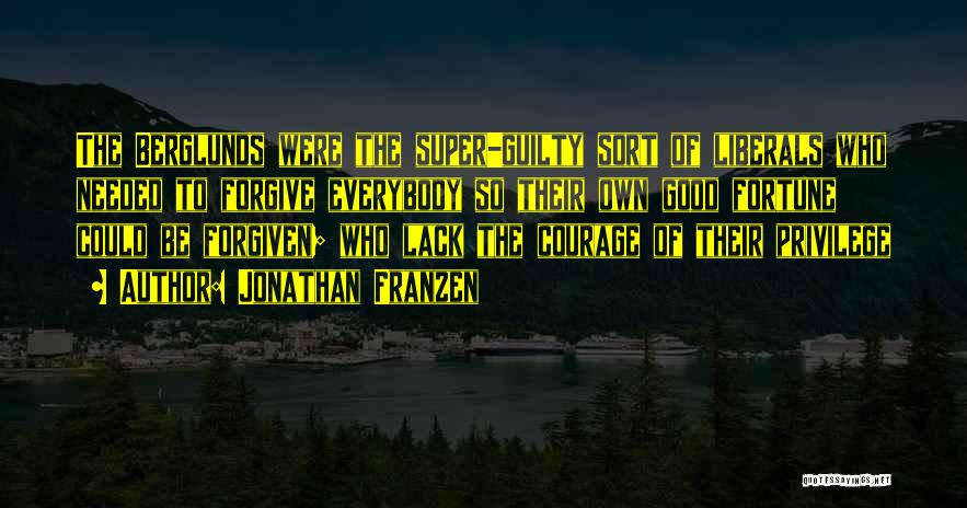 Jonathan Franzen Quotes: The Berglunds Were The Super-guilty Sort Of Liberals Who Needed To Forgive Everybody So Their Own Good Fortune Could Be