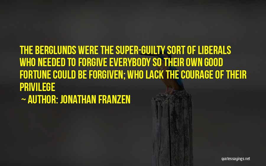 Jonathan Franzen Quotes: The Berglunds Were The Super-guilty Sort Of Liberals Who Needed To Forgive Everybody So Their Own Good Fortune Could Be