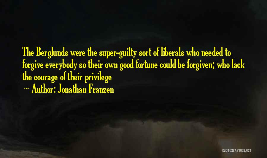 Jonathan Franzen Quotes: The Berglunds Were The Super-guilty Sort Of Liberals Who Needed To Forgive Everybody So Their Own Good Fortune Could Be