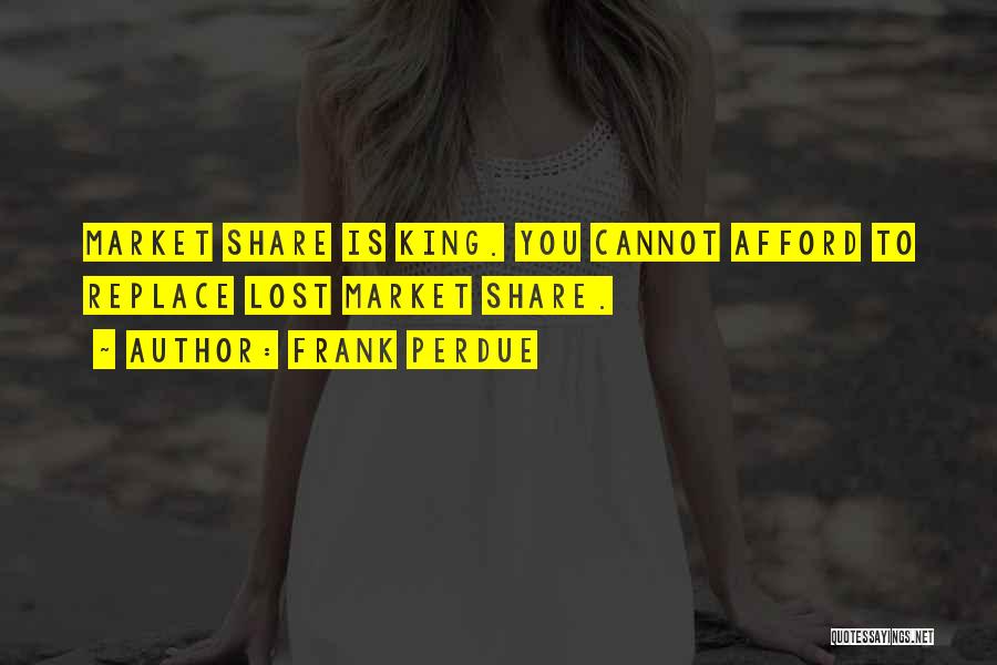 Frank Perdue Quotes: Market Share Is King. You Cannot Afford To Replace Lost Market Share.