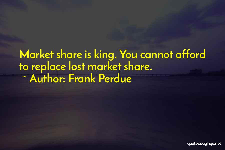 Frank Perdue Quotes: Market Share Is King. You Cannot Afford To Replace Lost Market Share.