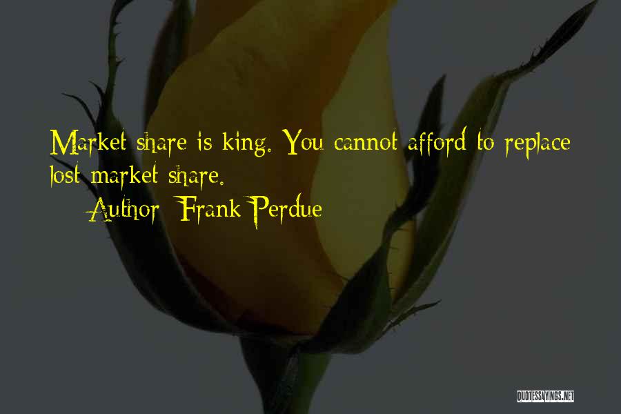 Frank Perdue Quotes: Market Share Is King. You Cannot Afford To Replace Lost Market Share.