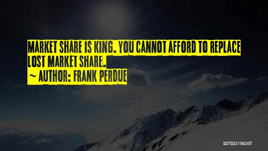 Frank Perdue Quotes: Market Share Is King. You Cannot Afford To Replace Lost Market Share.