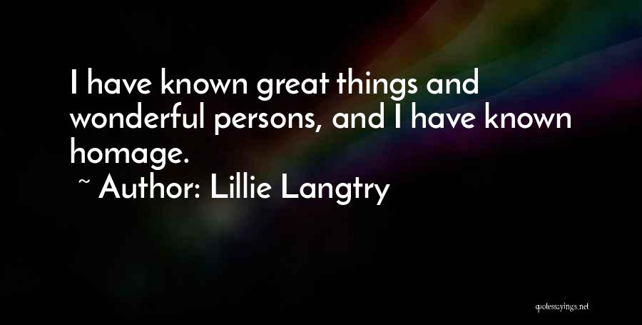Lillie Langtry Quotes: I Have Known Great Things And Wonderful Persons, And I Have Known Homage.