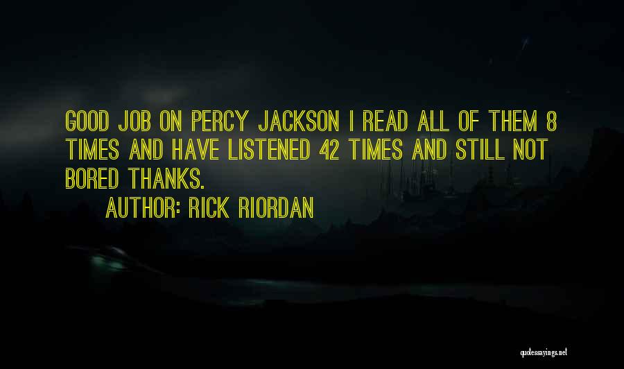Rick Riordan Quotes: Good Job On Percy Jackson I Read All Of Them 8 Times And Have Listened 42 Times And Still Not