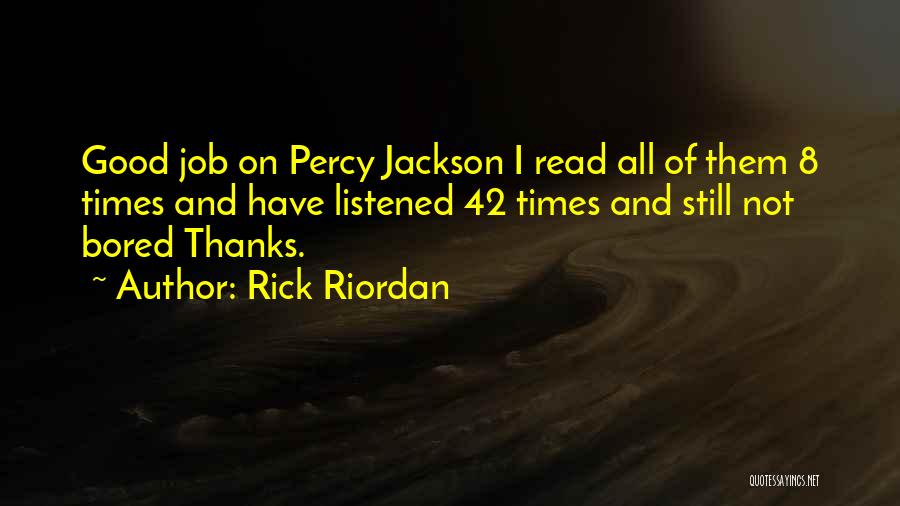 Rick Riordan Quotes: Good Job On Percy Jackson I Read All Of Them 8 Times And Have Listened 42 Times And Still Not