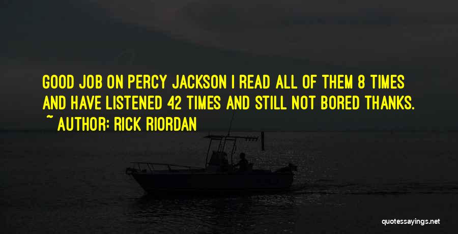 Rick Riordan Quotes: Good Job On Percy Jackson I Read All Of Them 8 Times And Have Listened 42 Times And Still Not