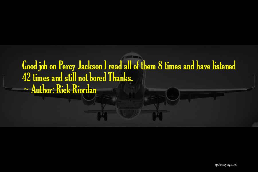 Rick Riordan Quotes: Good Job On Percy Jackson I Read All Of Them 8 Times And Have Listened 42 Times And Still Not