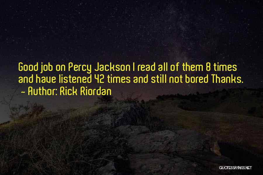 Rick Riordan Quotes: Good Job On Percy Jackson I Read All Of Them 8 Times And Have Listened 42 Times And Still Not