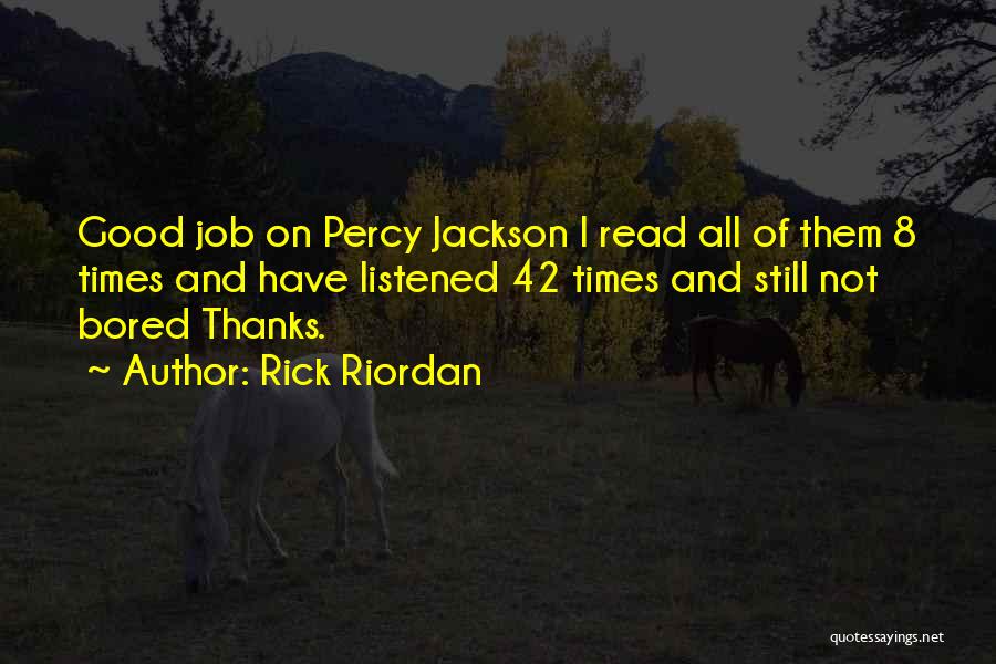 Rick Riordan Quotes: Good Job On Percy Jackson I Read All Of Them 8 Times And Have Listened 42 Times And Still Not