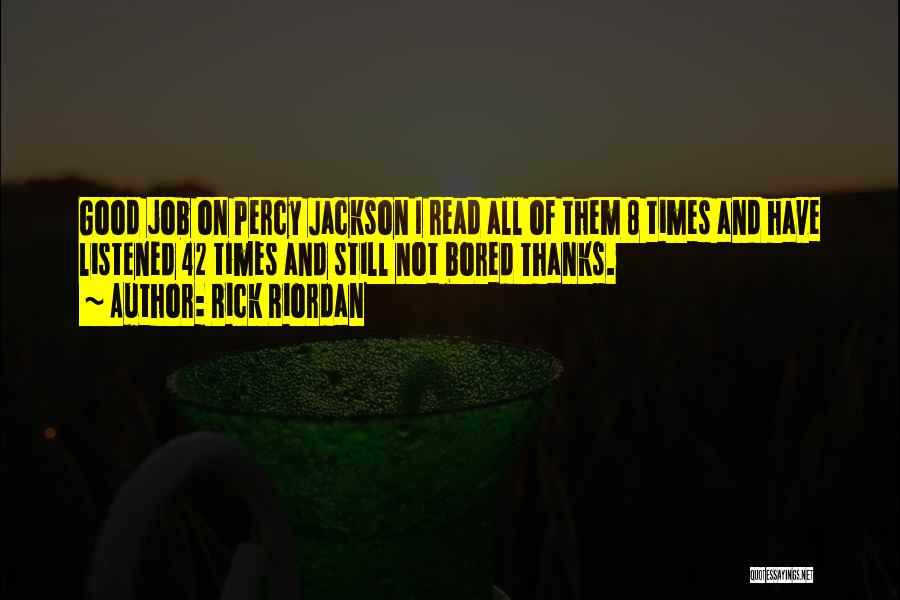 Rick Riordan Quotes: Good Job On Percy Jackson I Read All Of Them 8 Times And Have Listened 42 Times And Still Not