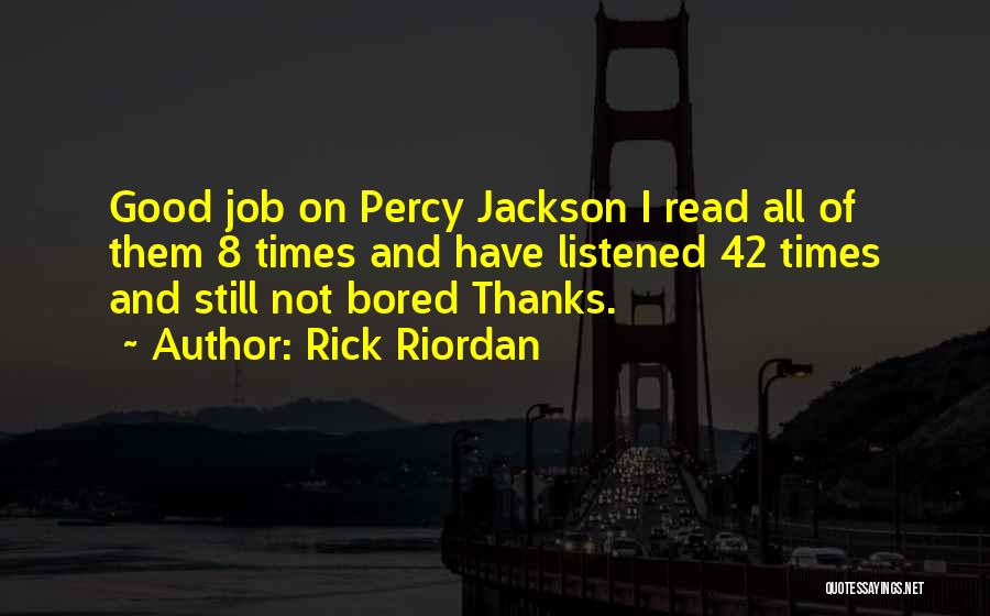 Rick Riordan Quotes: Good Job On Percy Jackson I Read All Of Them 8 Times And Have Listened 42 Times And Still Not