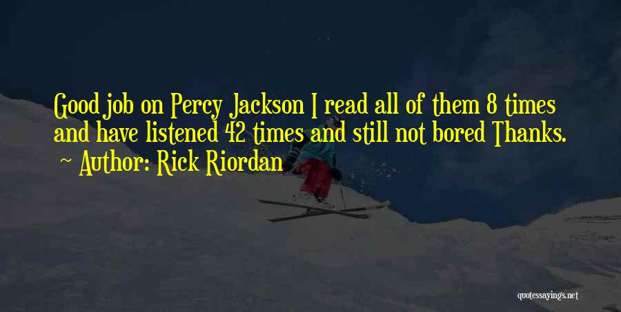 Rick Riordan Quotes: Good Job On Percy Jackson I Read All Of Them 8 Times And Have Listened 42 Times And Still Not