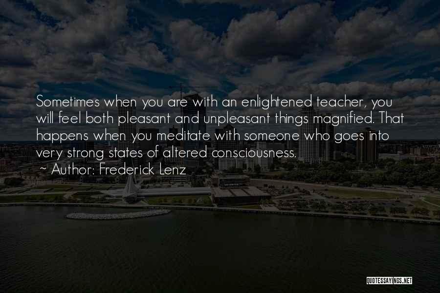 Frederick Lenz Quotes: Sometimes When You Are With An Enlightened Teacher, You Will Feel Both Pleasant And Unpleasant Things Magnified. That Happens When