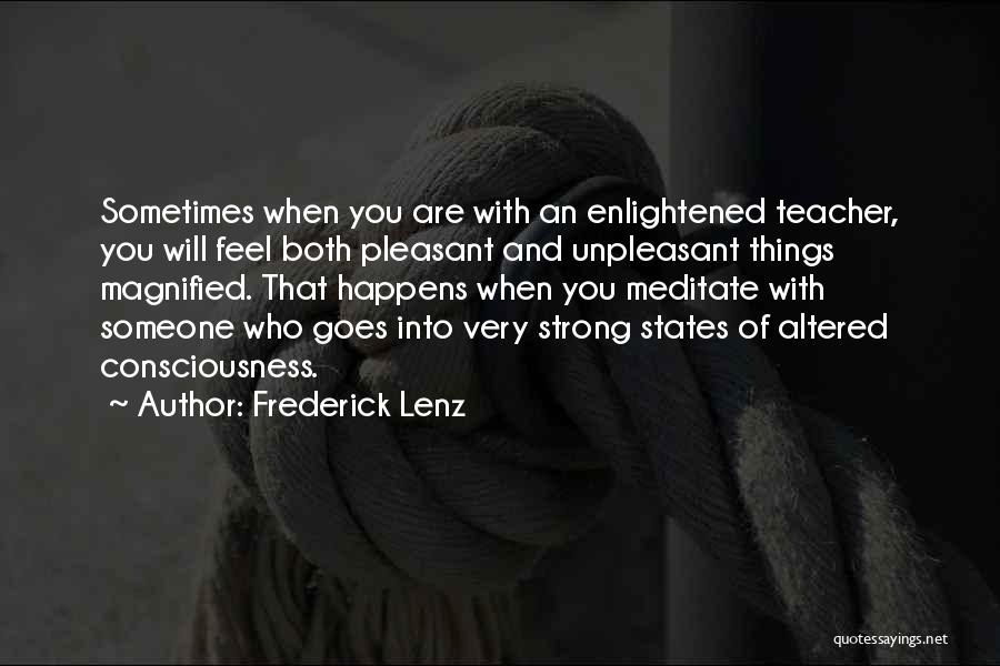 Frederick Lenz Quotes: Sometimes When You Are With An Enlightened Teacher, You Will Feel Both Pleasant And Unpleasant Things Magnified. That Happens When