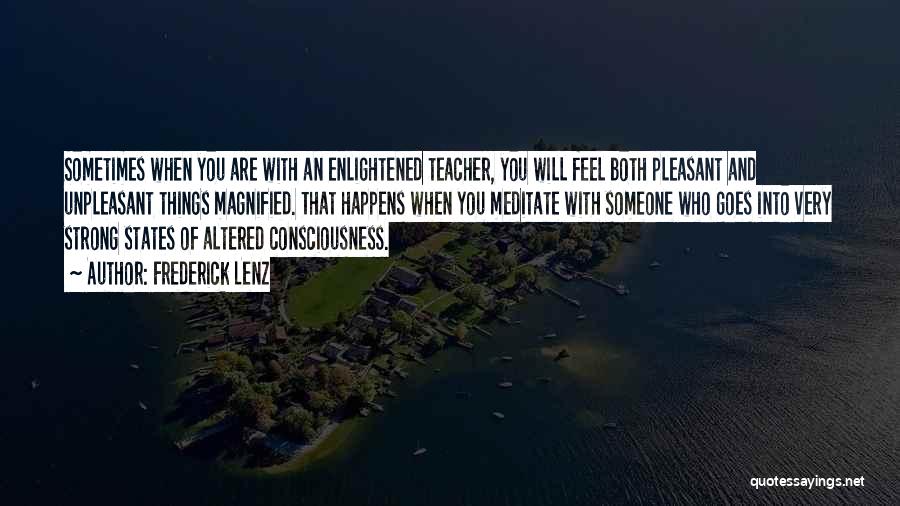 Frederick Lenz Quotes: Sometimes When You Are With An Enlightened Teacher, You Will Feel Both Pleasant And Unpleasant Things Magnified. That Happens When