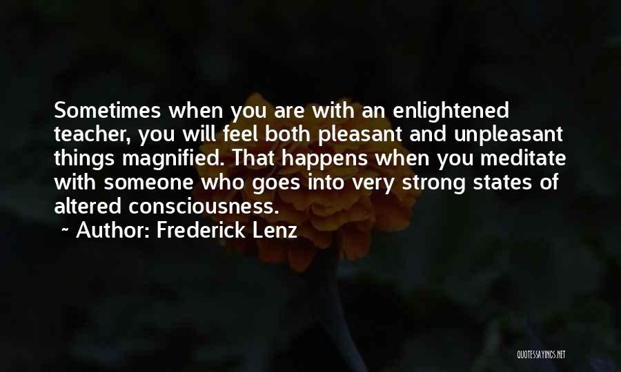 Frederick Lenz Quotes: Sometimes When You Are With An Enlightened Teacher, You Will Feel Both Pleasant And Unpleasant Things Magnified. That Happens When