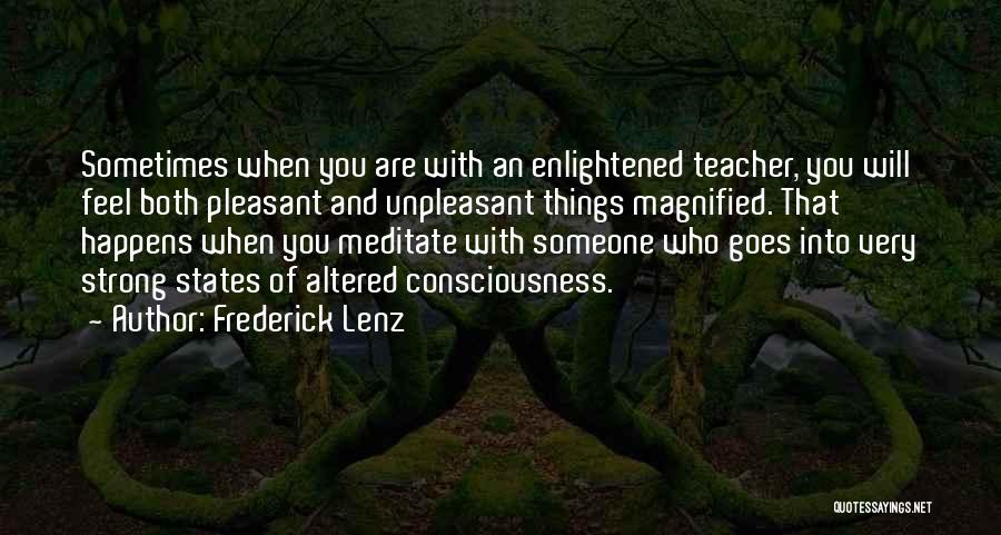 Frederick Lenz Quotes: Sometimes When You Are With An Enlightened Teacher, You Will Feel Both Pleasant And Unpleasant Things Magnified. That Happens When