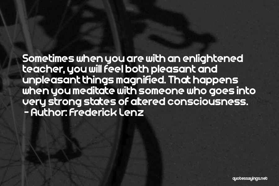 Frederick Lenz Quotes: Sometimes When You Are With An Enlightened Teacher, You Will Feel Both Pleasant And Unpleasant Things Magnified. That Happens When