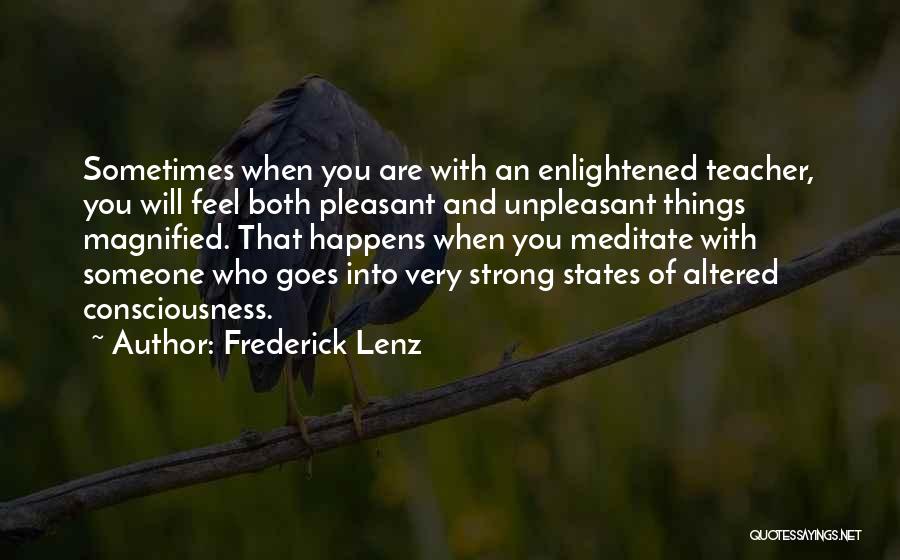 Frederick Lenz Quotes: Sometimes When You Are With An Enlightened Teacher, You Will Feel Both Pleasant And Unpleasant Things Magnified. That Happens When