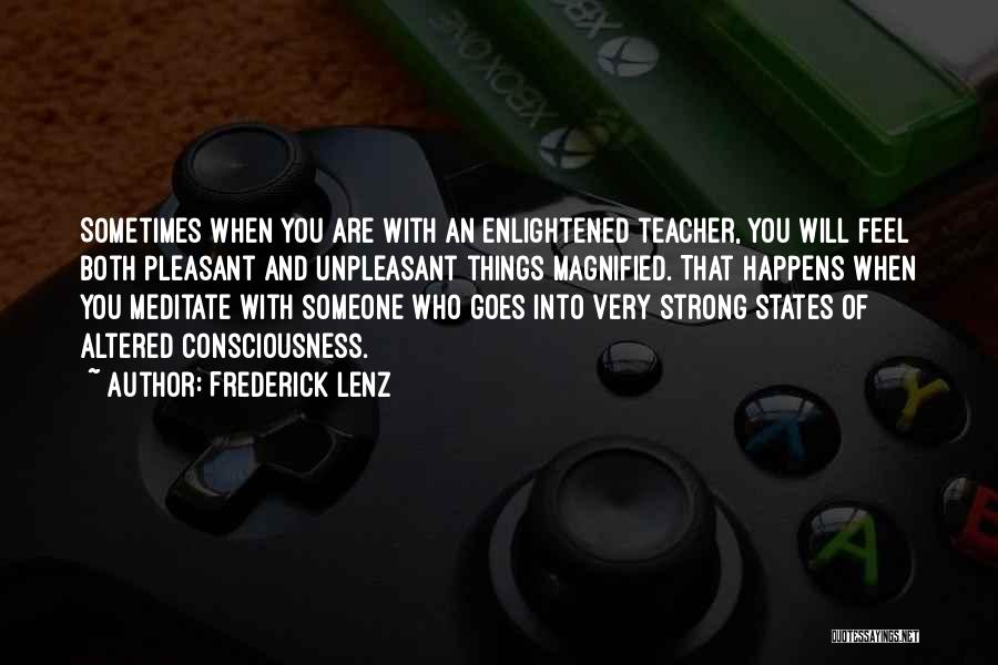 Frederick Lenz Quotes: Sometimes When You Are With An Enlightened Teacher, You Will Feel Both Pleasant And Unpleasant Things Magnified. That Happens When