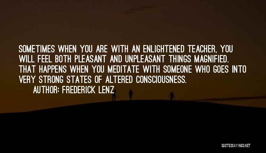 Frederick Lenz Quotes: Sometimes When You Are With An Enlightened Teacher, You Will Feel Both Pleasant And Unpleasant Things Magnified. That Happens When