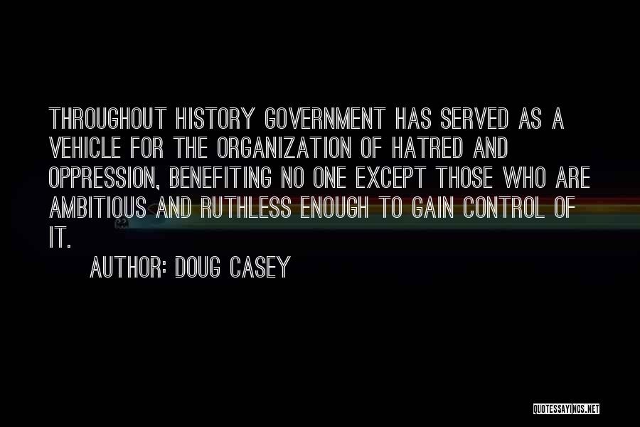 Doug Casey Quotes: Throughout History Government Has Served As A Vehicle For The Organization Of Hatred And Oppression, Benefiting No One Except Those