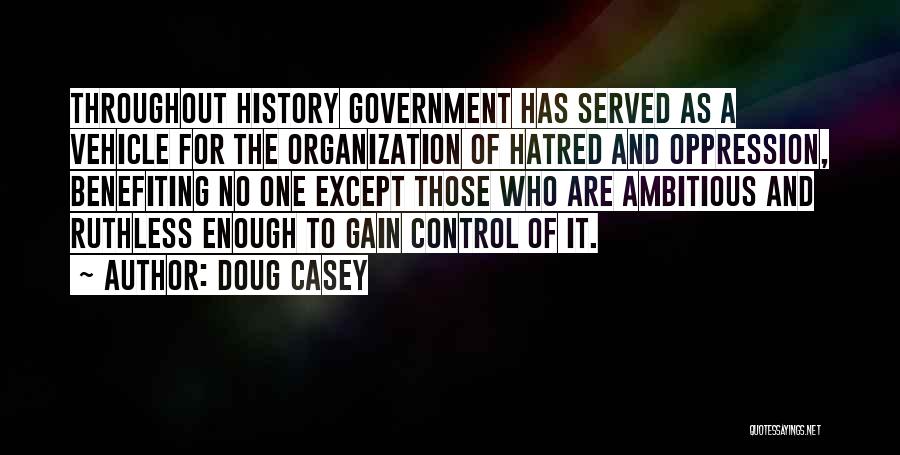 Doug Casey Quotes: Throughout History Government Has Served As A Vehicle For The Organization Of Hatred And Oppression, Benefiting No One Except Those