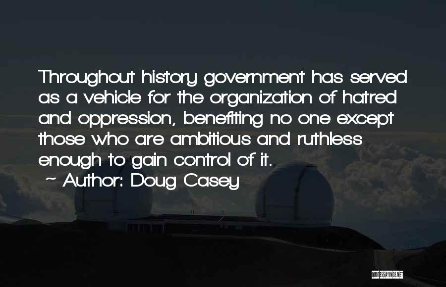 Doug Casey Quotes: Throughout History Government Has Served As A Vehicle For The Organization Of Hatred And Oppression, Benefiting No One Except Those