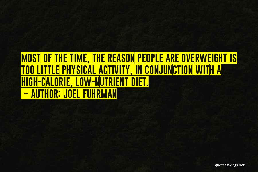 Joel Fuhrman Quotes: Most Of The Time, The Reason People Are Overweight Is Too Little Physical Activity, In Conjunction With A High-calorie, Low-nutrient