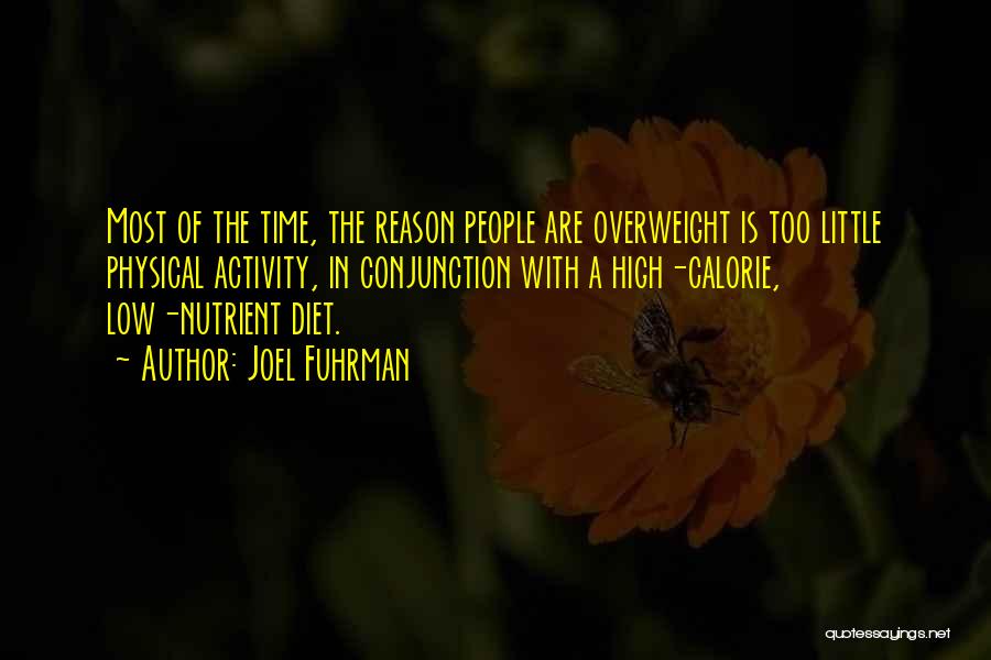Joel Fuhrman Quotes: Most Of The Time, The Reason People Are Overweight Is Too Little Physical Activity, In Conjunction With A High-calorie, Low-nutrient