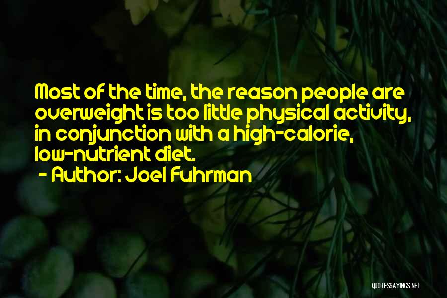 Joel Fuhrman Quotes: Most Of The Time, The Reason People Are Overweight Is Too Little Physical Activity, In Conjunction With A High-calorie, Low-nutrient