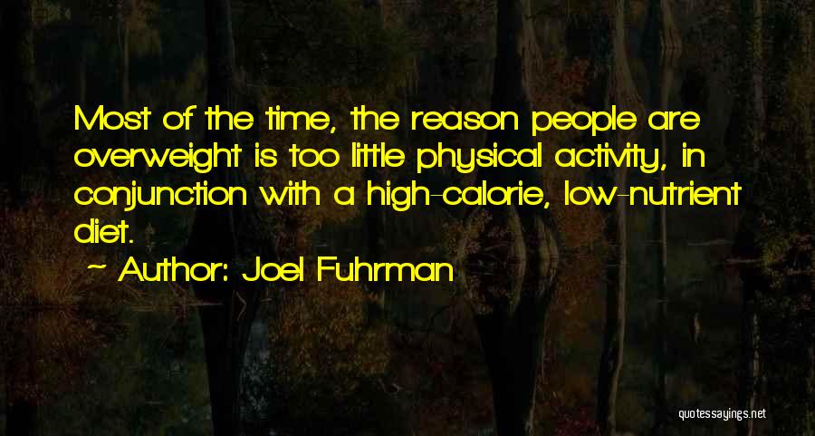 Joel Fuhrman Quotes: Most Of The Time, The Reason People Are Overweight Is Too Little Physical Activity, In Conjunction With A High-calorie, Low-nutrient