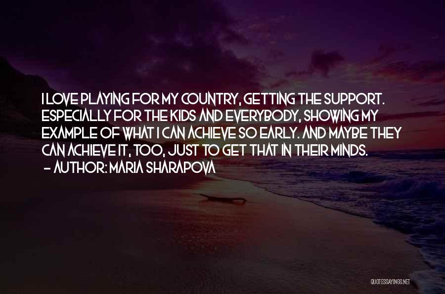 Maria Sharapova Quotes: I Love Playing For My Country, Getting The Support. Especially For The Kids And Everybody, Showing My Example Of What