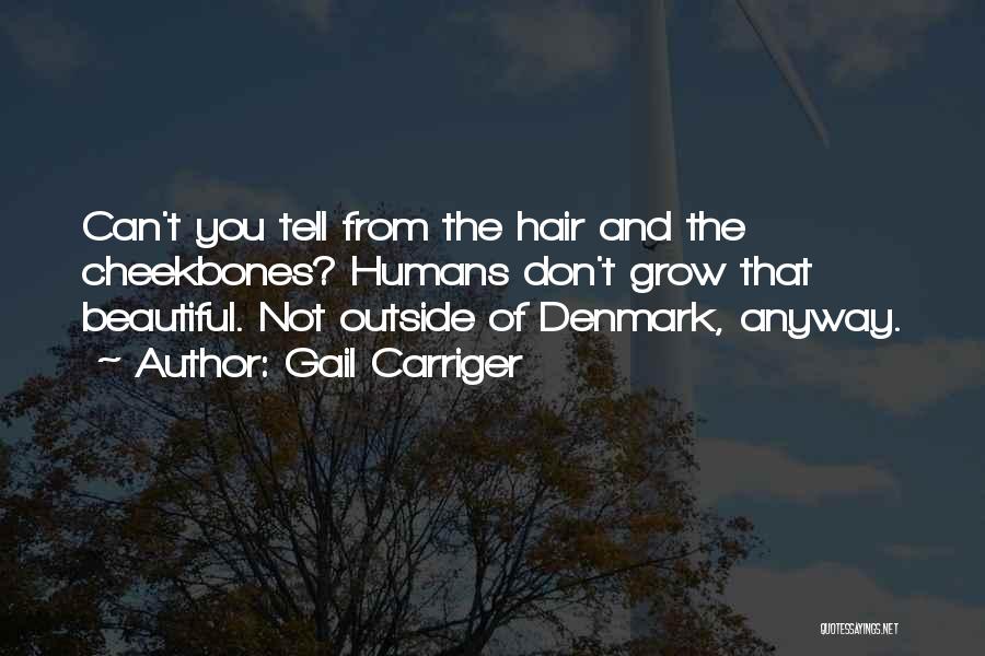 Gail Carriger Quotes: Can't You Tell From The Hair And The Cheekbones? Humans Don't Grow That Beautiful. Not Outside Of Denmark, Anyway.