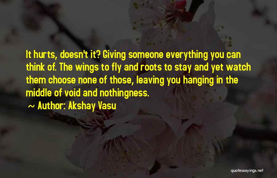 Akshay Vasu Quotes: It Hurts, Doesn't It? Giving Someone Everything You Can Think Of. The Wings To Fly And Roots To Stay And