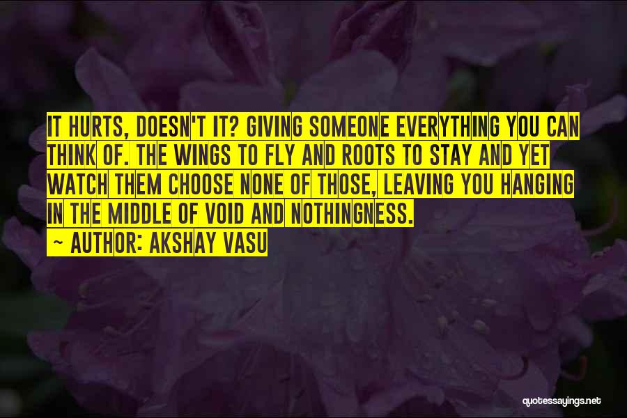 Akshay Vasu Quotes: It Hurts, Doesn't It? Giving Someone Everything You Can Think Of. The Wings To Fly And Roots To Stay And