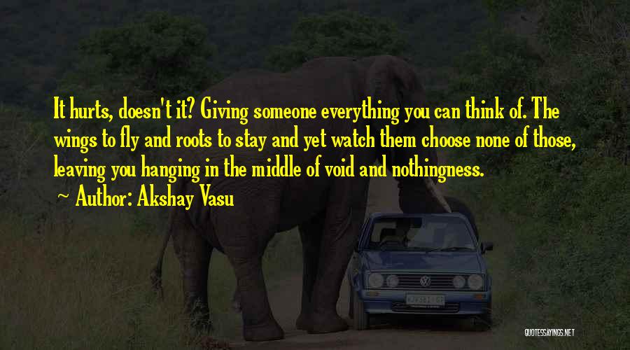 Akshay Vasu Quotes: It Hurts, Doesn't It? Giving Someone Everything You Can Think Of. The Wings To Fly And Roots To Stay And