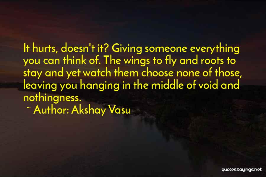 Akshay Vasu Quotes: It Hurts, Doesn't It? Giving Someone Everything You Can Think Of. The Wings To Fly And Roots To Stay And