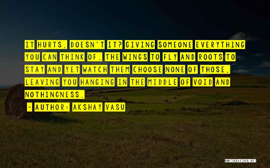 Akshay Vasu Quotes: It Hurts, Doesn't It? Giving Someone Everything You Can Think Of. The Wings To Fly And Roots To Stay And