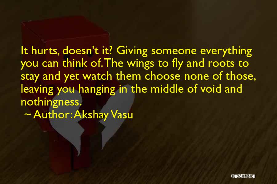 Akshay Vasu Quotes: It Hurts, Doesn't It? Giving Someone Everything You Can Think Of. The Wings To Fly And Roots To Stay And