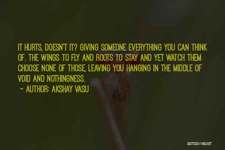 Akshay Vasu Quotes: It Hurts, Doesn't It? Giving Someone Everything You Can Think Of. The Wings To Fly And Roots To Stay And