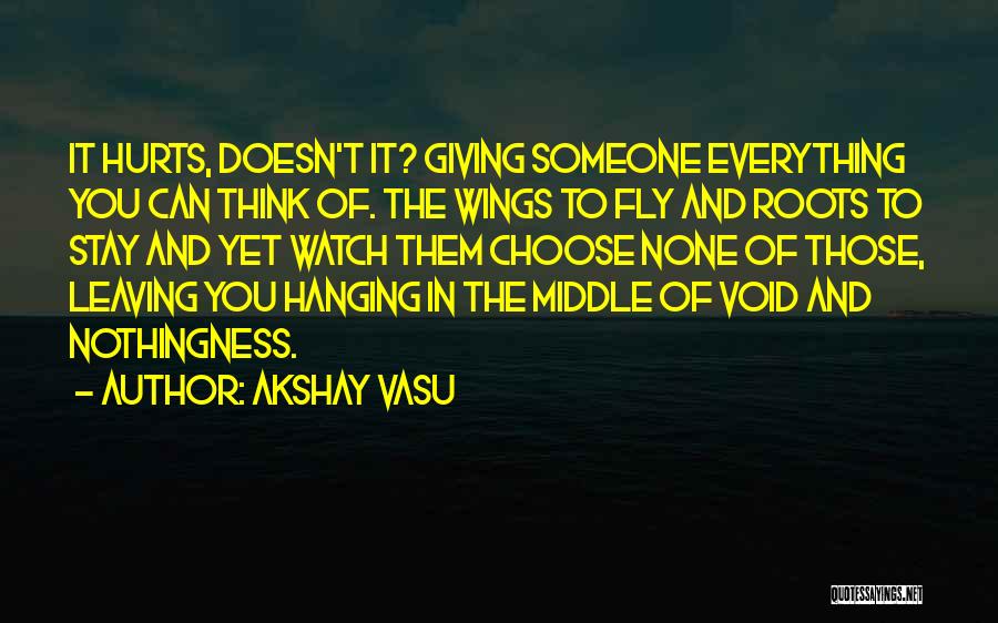 Akshay Vasu Quotes: It Hurts, Doesn't It? Giving Someone Everything You Can Think Of. The Wings To Fly And Roots To Stay And