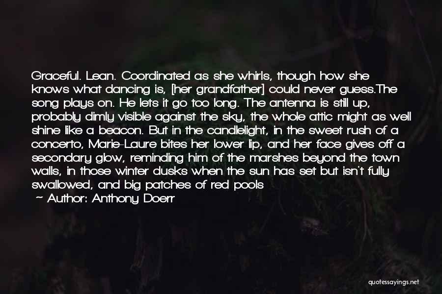 Anthony Doerr Quotes: Graceful. Lean. Coordinated As She Whirls, Though How She Knows What Dancing Is, [her Grandfather] Could Never Guess.the Song Plays