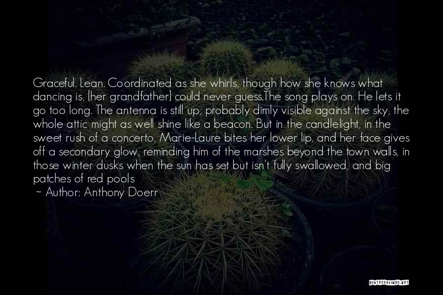 Anthony Doerr Quotes: Graceful. Lean. Coordinated As She Whirls, Though How She Knows What Dancing Is, [her Grandfather] Could Never Guess.the Song Plays