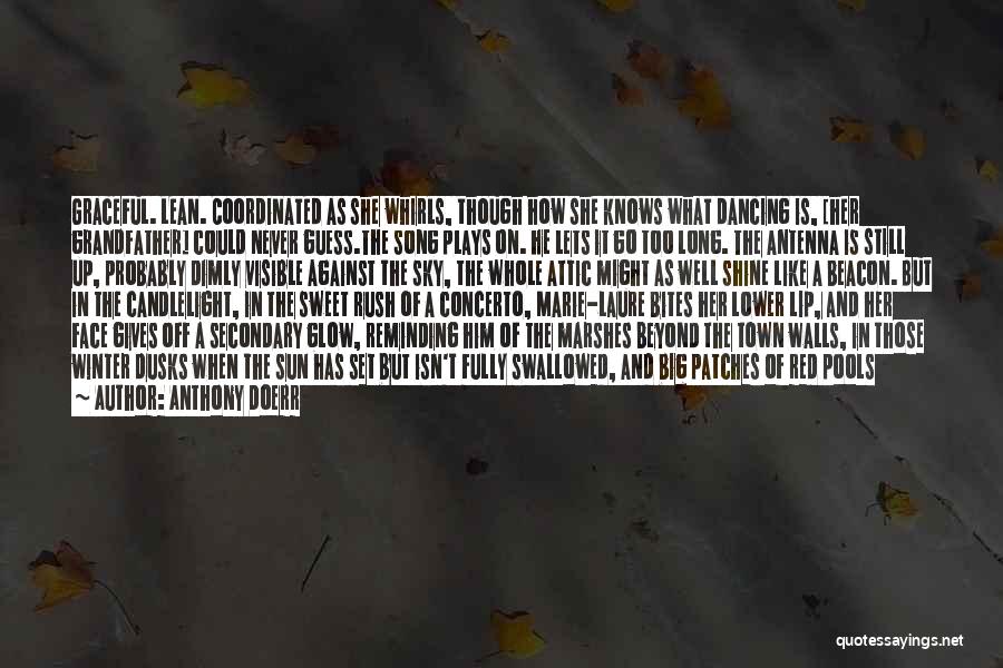 Anthony Doerr Quotes: Graceful. Lean. Coordinated As She Whirls, Though How She Knows What Dancing Is, [her Grandfather] Could Never Guess.the Song Plays